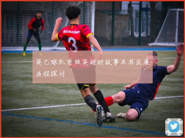 英乙球队晋级英超的故事及其发展历程探讨