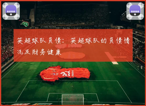 英超球队负债：英超球队的负债情况及财务健康