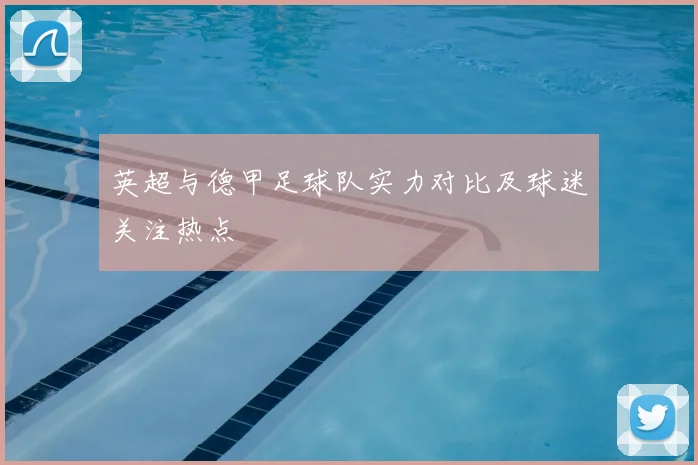 英超与德甲足球队实力对比及球迷关注热点