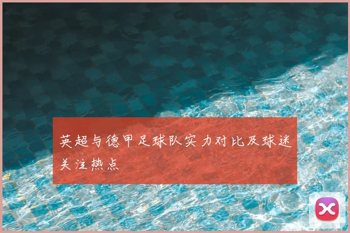 英超与德甲足球队实力对比及球迷关注热点