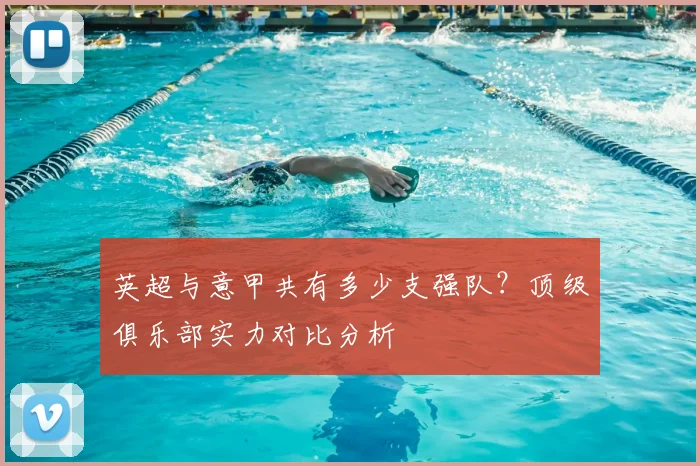 英超与意甲共有多少支强队？顶级俱乐部实力对比分析