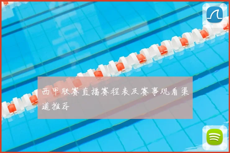 西甲联赛直播赛程表及赛事观看渠道推荐