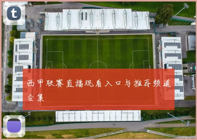 西甲联赛直播观看入口与推荐频道合集