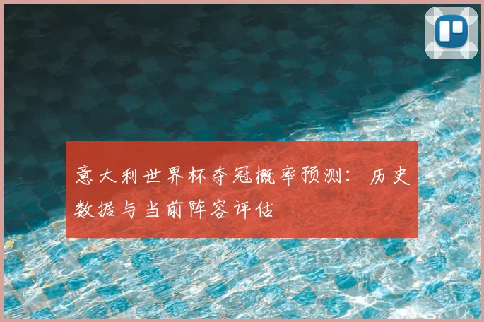 意大利世界杯夺冠概率预测：历史数据与当前阵容评估