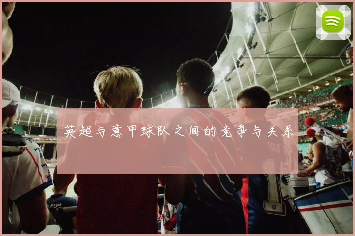 英超与意甲球队之间的竞争与关系