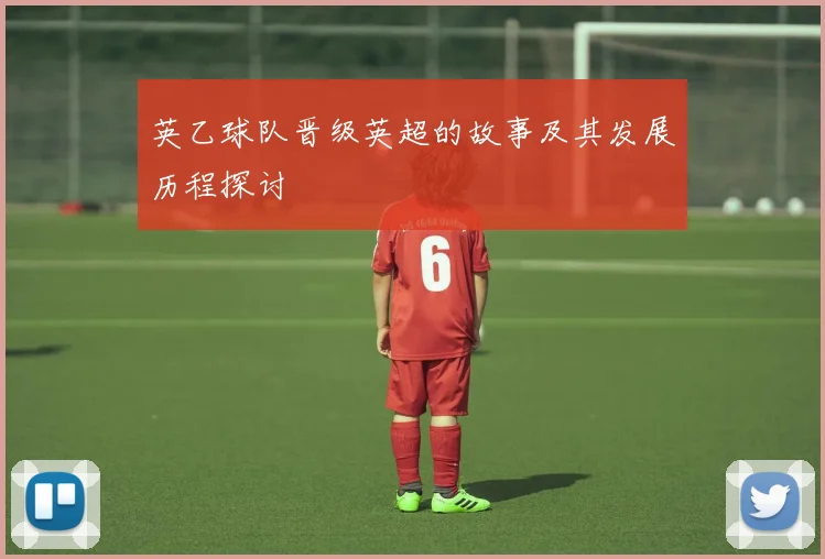 英乙球队晋级英超的故事及其发展历程探讨