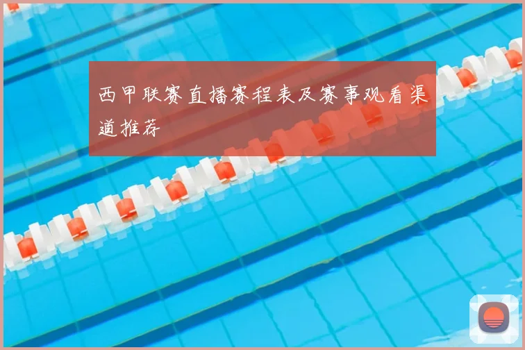 西甲联赛直播赛程表及赛事观看渠道推荐